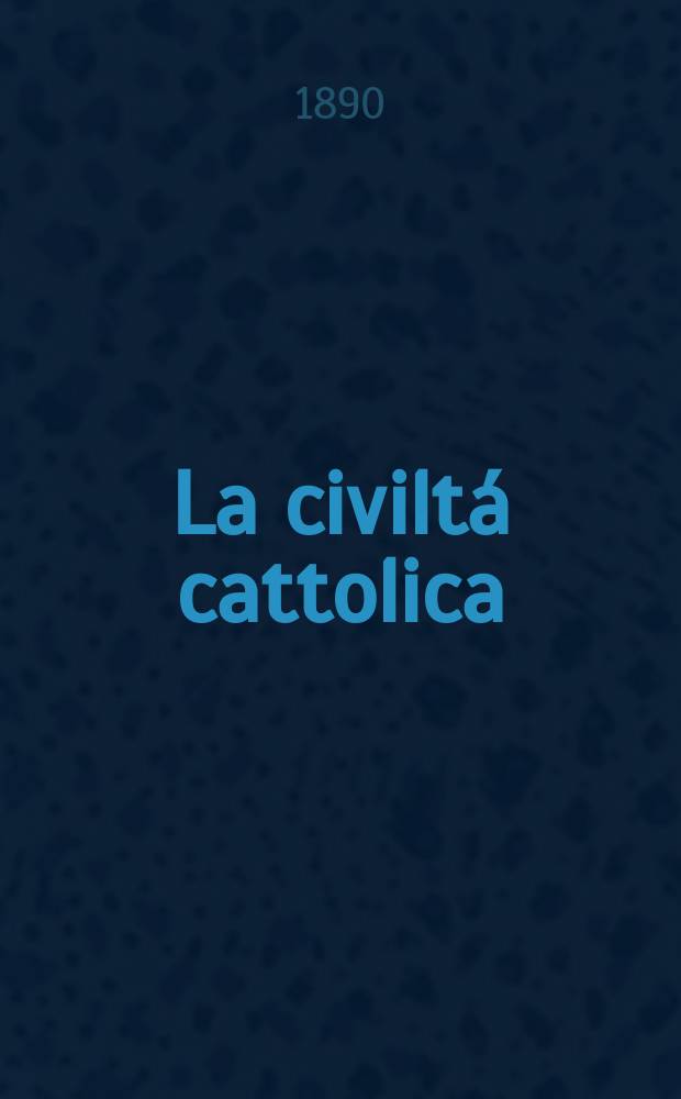 La civiltá cattolica : pubblicazione periodica per tutta l'Italia. Ser. 14, a. 41 1890, vol. 8, quad. 971