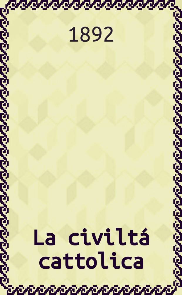 La civilt&aacute; cattolica : pubblicazione periodica per tutta l'Italia. Ser. 15, a. 43 1892, vol. 2, quad. 1004
