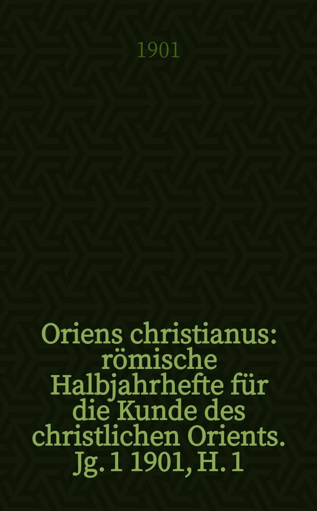 Oriens christianus : römische Halbjahrhefte für die Kunde des christlichen Orients. Jg. 1 1901, H. 1