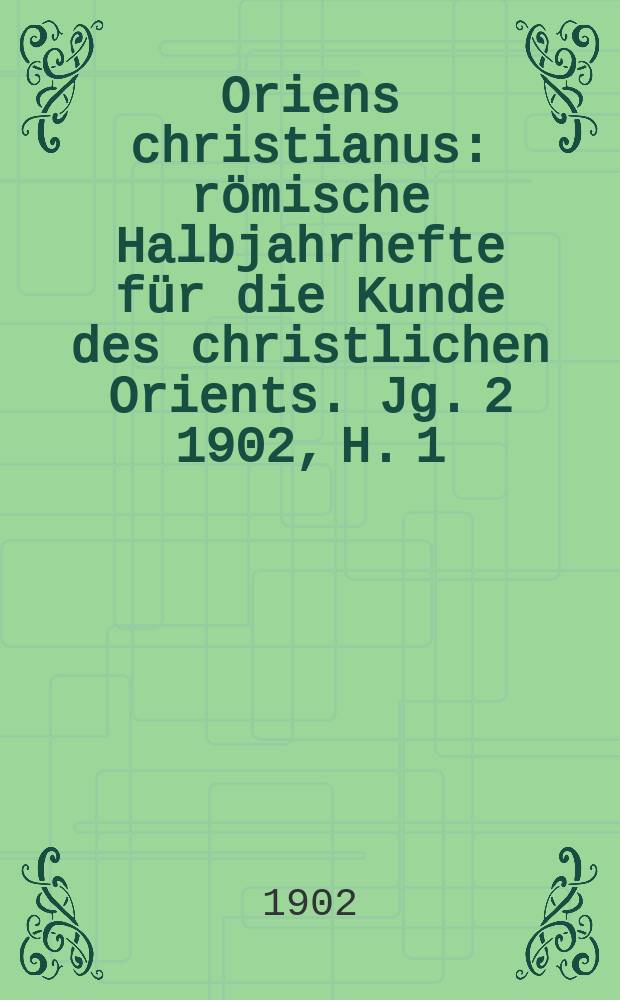 Oriens christianus : römische Halbjahrhefte für die Kunde des christlichen Orients. Jg. 2 1902, H. 1