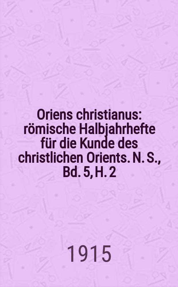 Oriens christianus : römische Halbjahrhefte für die Kunde des christlichen Orients. N. S. , Bd. 5, H. 2