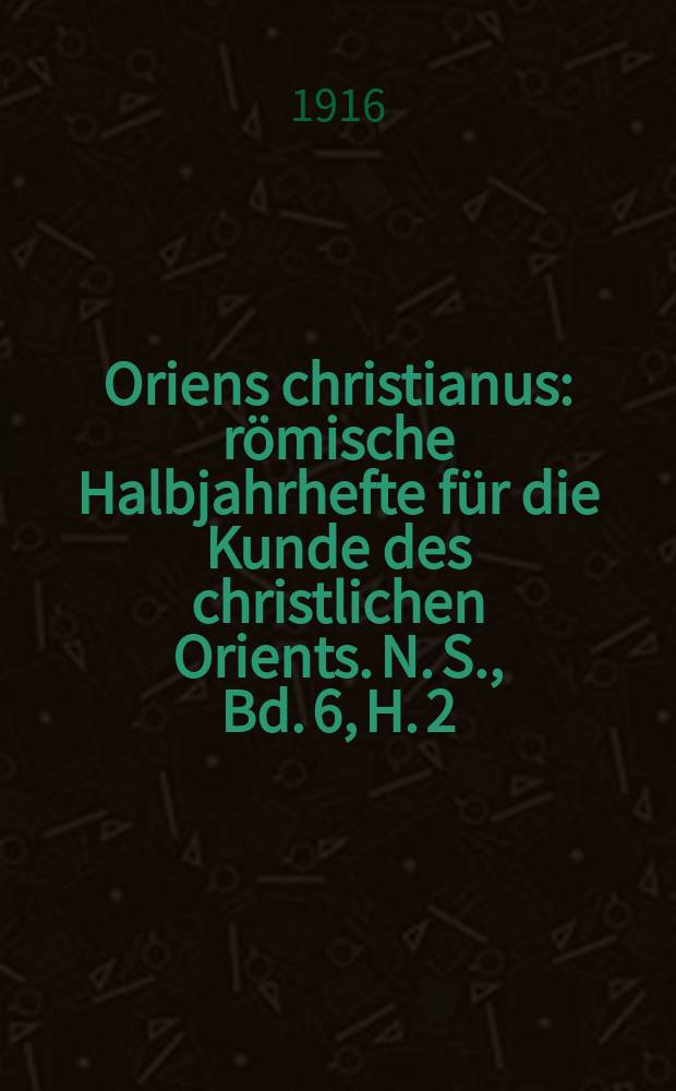 Oriens christianus : römische Halbjahrhefte für die Kunde des christlichen Orients. N. S. , Bd. 6, H. 2