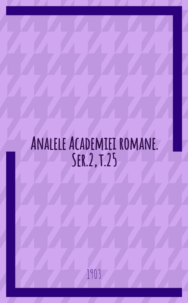 Analele Academiei romane. Ser.2, t.25 : 1902/1903