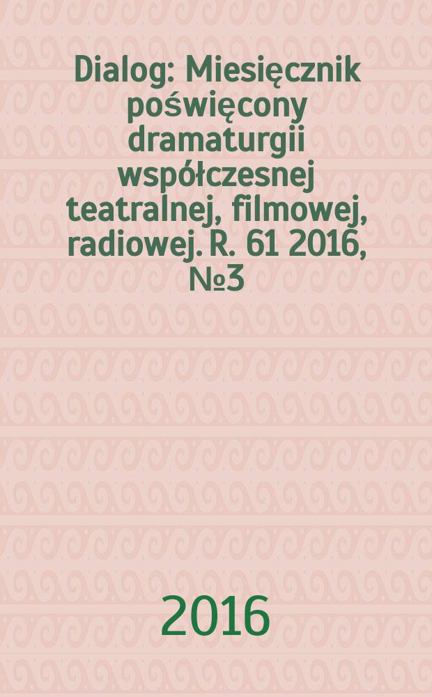 Dialog : Miesięcznik poświęcony dramaturgii współczesnej teatralnej, filmowej, radiowej. R. 61 2016, № 3 (712)