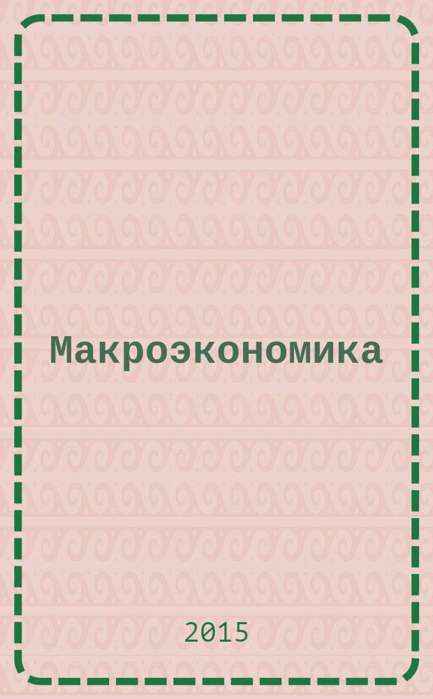 Макроэкономика : основной курс : учебное пособие для подготовки бакалавров по направлениям 38.03.01 экономика, 38.03.02