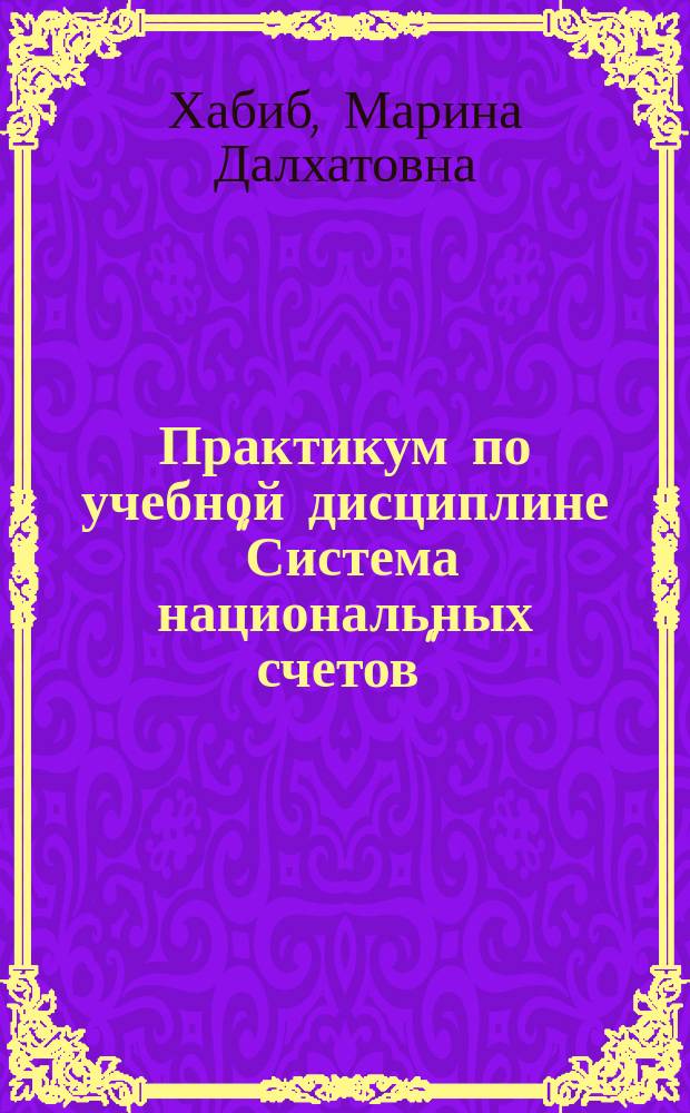 Практикум по учебной дисциплине "Система национальных счетов" : для подготовки бакалавров по направлению 38.03.01 Экономика