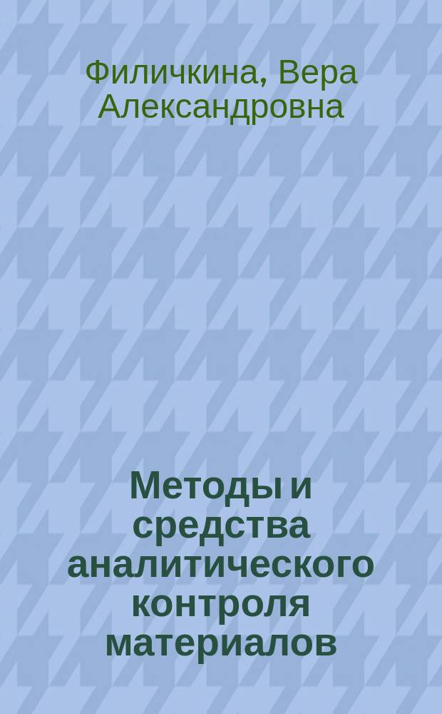 Методы и средства аналитического контроля материалов : химические и физико-химические методы аналитического контроля : учебное пособие : для студентов, обучающихся по направлениям: "Металлургия", "Стандартизация и метрология", "Управление качеством", "Физика", "Технологические машины и оборудование", "Технология художественной обработки металлов", "Техносферная безопасность"