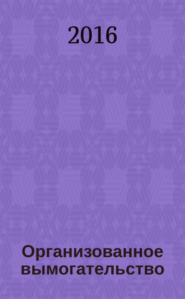 Организованное вымогательство: криминалистические аспекты : автореферат диссертации на соискание ученой степени к.ю.н. : специальность 12.00.09