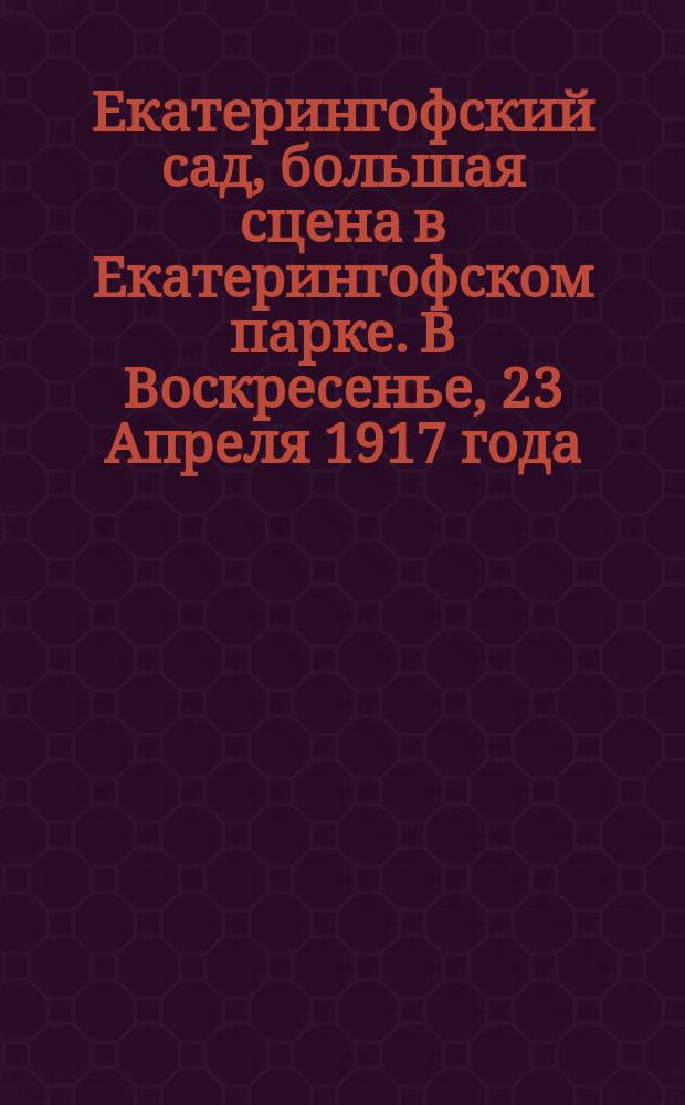 Екатерингофский сад, большая сцена в Екатерингофском парке. В Воскресенье, 23 Апреля 1917 года, Б. Я. Рашаль прочтет лекцию на тему: Что такое демократическая республика и всеобщее избирательное право равное прямое, тайное голосование : листовка