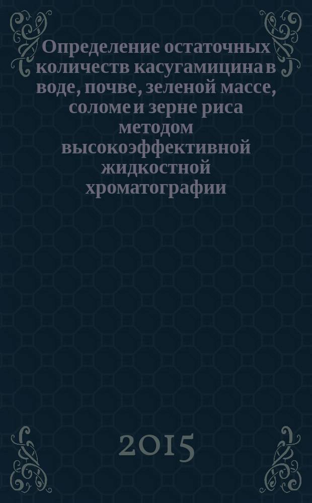 Определение остаточных количеств касугамицина в воде, почве, зеленой массе, соломе и зерне риса методом высокоэффективной жидкостной хроматографии : МУК 4.1.3291-15