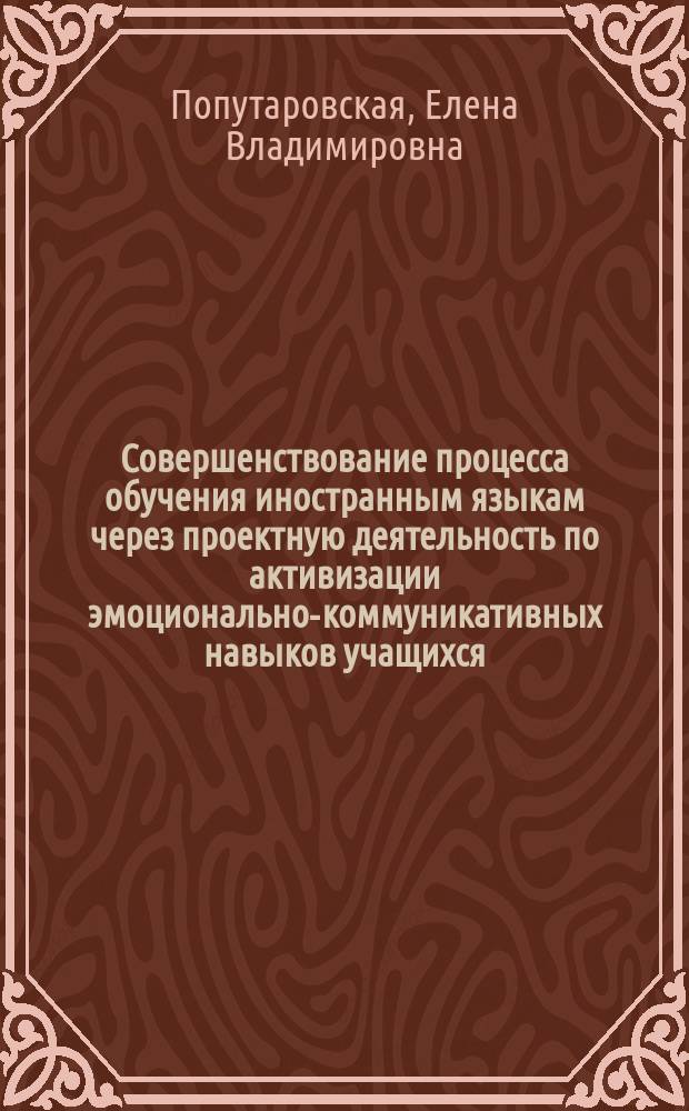 Совершенствование процесса обучения иностранным языкам через проектную деятельность по активизации эмоционально-коммуникативных навыков учащихся : автореферат диссертации на соискание ученой степени кандидата педагогических наук : специальность 13.00.01 <Общая педагогика, история педагогики и образования>