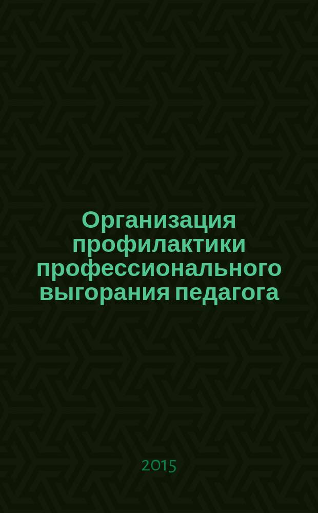 Организация профилактики профессионального выгорания педагога : методические рекомендации
