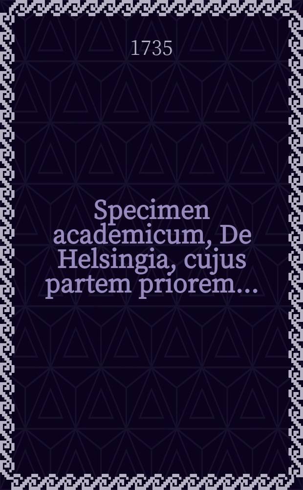... Specimen academicum, De Helsingia, cujus partem priorem ...