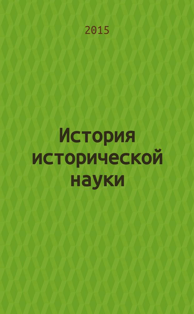 История исторической науки : учебное пособие для студентов направления подготовки бакалавров 030600.62 "История" вузов региона