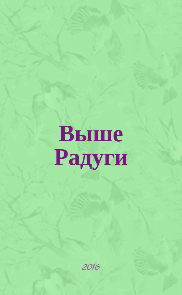 Выше Радуги : повесть : для среднего и старшего школьного возраста