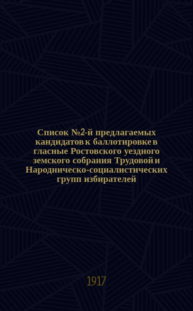 Список № 2-й предлагаемых кандидатов к баллотировке в гласные Ростовского уездного земского собрания Трудовой и Народническо-социалистических групп избирателей : листовка