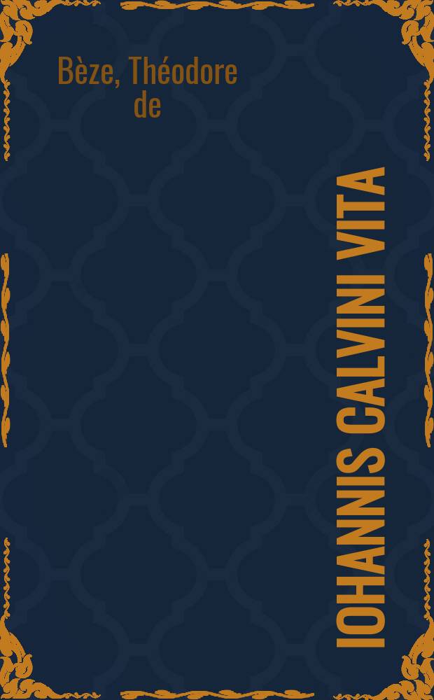 Iohannis Calvini vita // Ioannis Calvini Epistolae et responsa. quibus jnteriectae sunt insignium in ecclesia Dei virorum aliquot etiam epistolae