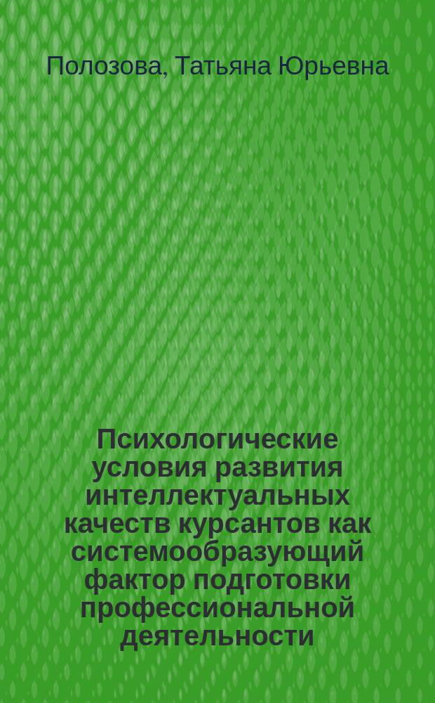 Психологические условия развития интеллектуальных качеств курсантов как системообразующий фактор подготовки профессиональной деятельности : автореферат диссертации на соискание ученой степени кандидата психологических наук : специальность 19.00.03 <Психология труда, инженерная психология, эргономика>