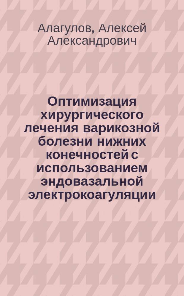 Оптимизация хирургического лечения варикозной болезни нижних конечностей с использованием эндовазальной электрокоагуляции : автореферат диссертации на соискание ученой степени кандидата медицинских наук : специальность 14.01.17 <Хирургия>