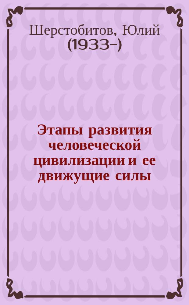 Этапы развития человеческой цивилизации и ее движущие силы : эссе : (историко-публицистический очерк)
