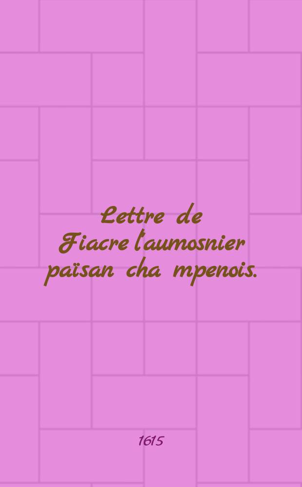 Lettre de Fiacre l'aumosnier païsan cha[m]penois. : Envoyee a Messieurs les princes, & autres retirez du service du roy
