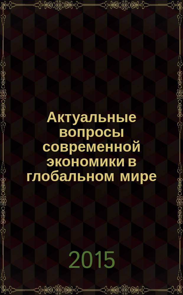 Актуальные вопросы современной экономики в глобальном мире : сборник материалов IV Международной научно-практической конференции, (13-14 мая 2015 г., г. Махачкала)