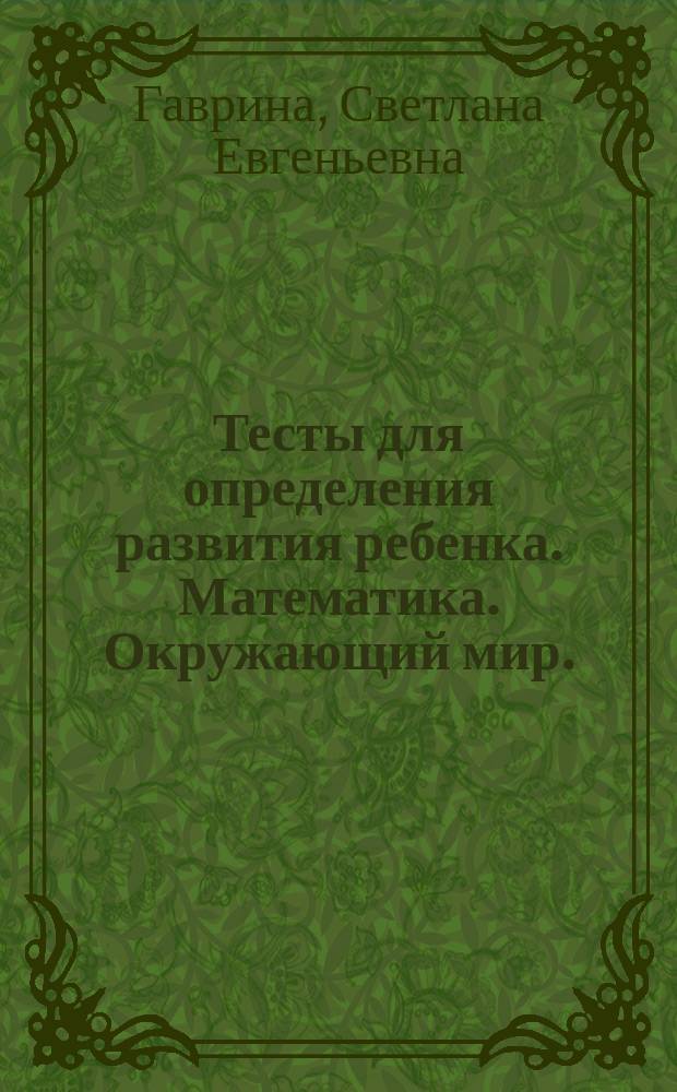 Тесты для определения развития ребенка. Математика. Окружающий мир. : 4+ : для детей дошкольного возраста