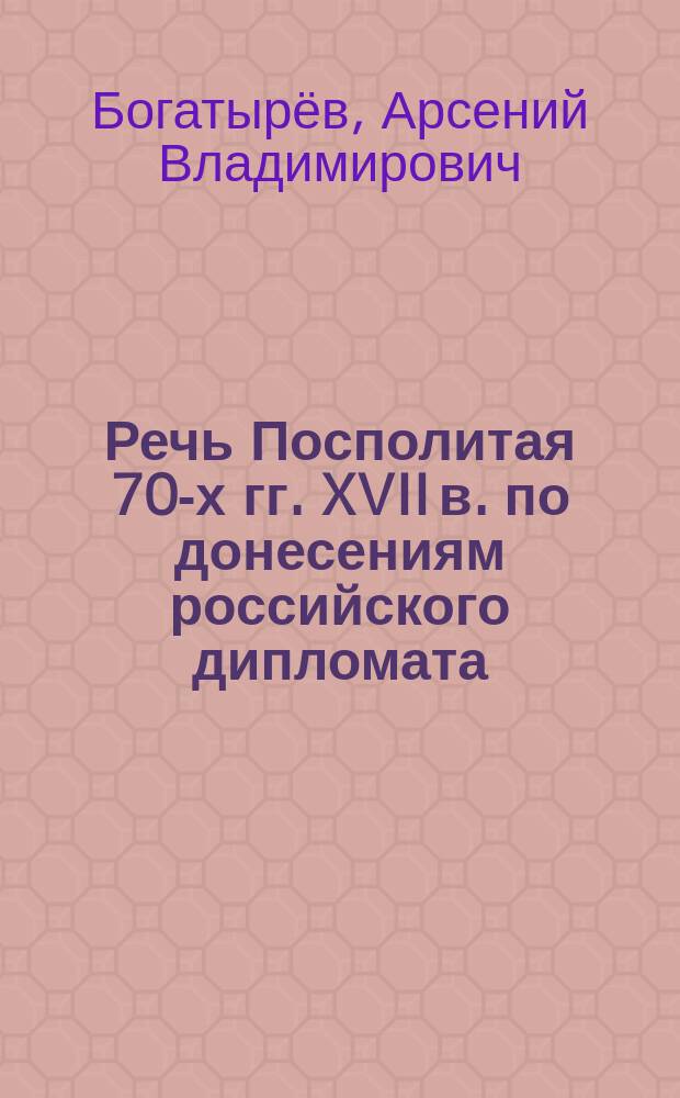 Речь Посполитая 70-х гг. XVII в. по донесениям российского дипломата : автореферат диссертации на соискание ученой степени кандидата исторических наук : специальность 07.00.03 <Всеобщая история соответствующего периода>