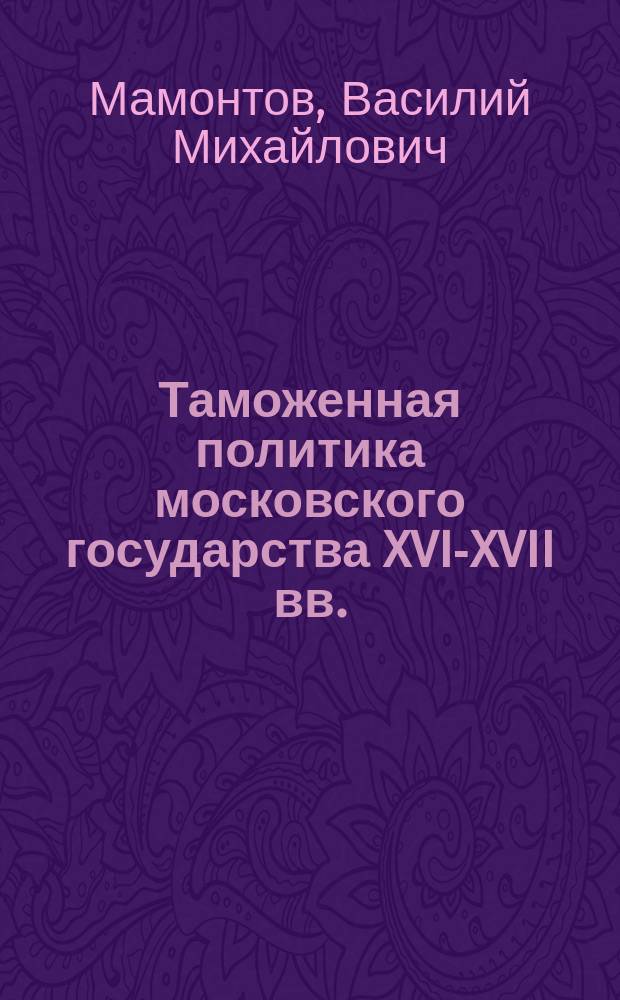 Таможенная политика московского государства XVI-XVII вв. : монография