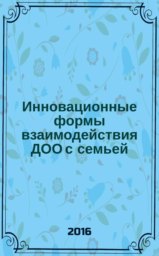 Инновационные формы взаимодействия ДОО с семьей : родительские собрания и конференции, дискуссии, практикумы, встречи за круглым столом