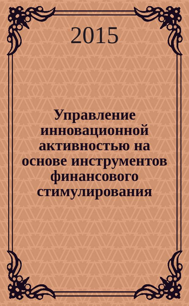 Управление инновационной активностью на основе инструментов финансового стимулирования : автореферат диссертации на соискание ученой степени кандидата экономических наук : специальность 08.00.05 <Экономика и управление нар. хоз-вом> : специальность 08.00.10 <Финансы, денежное обращение и кредит>