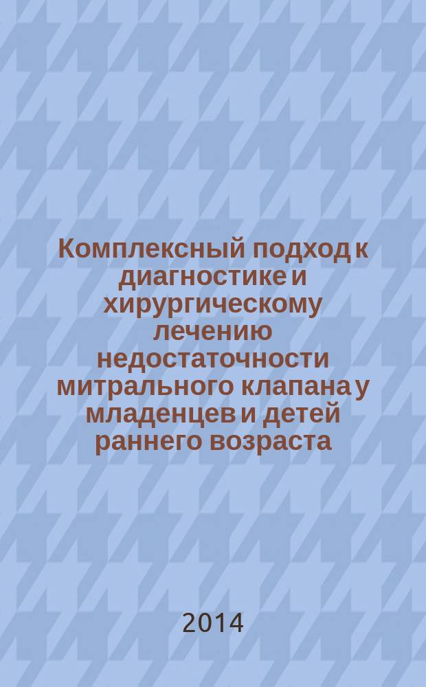 Комплексный подход к диагностике и хирургическому лечению недостаточности митрального клапана у младенцев и детей раннего возраста : автореферат диссертации на соискание ученой степени доктора медицинских наук : специальность 14.01.26 <Сосудистая хирургия>