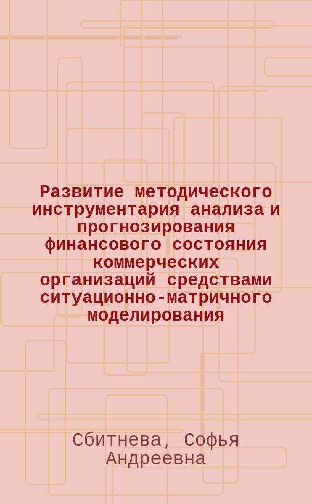 Развитие методического инструментария анализа и прогнозирования финансового состояния коммерческих организаций средствами ситуационно-матричного моделирования : автореферат диссертации на соискание ученой степени кандидата экономических наук : специальность 08.00.12 <Бухгалтерский учет, статистика>