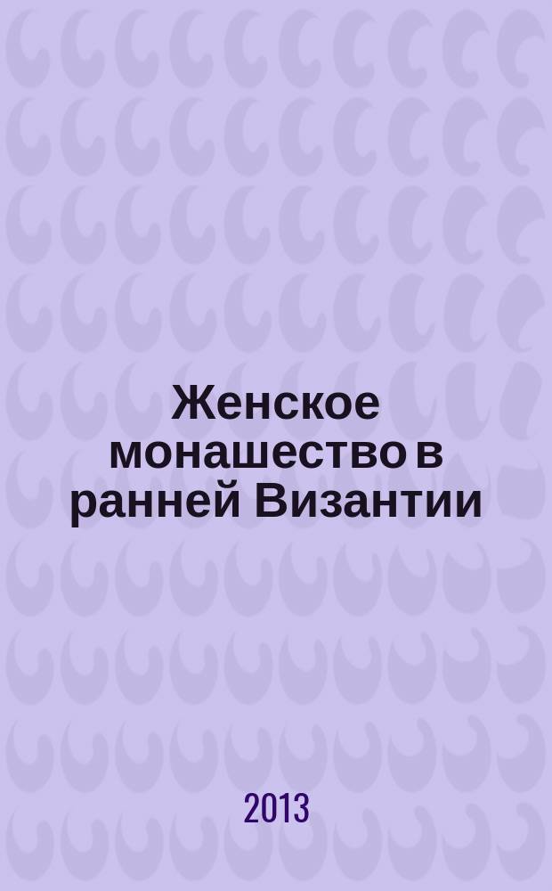 Женское монашество в ранней Византии : автореферат диссертации на соискание ученой степени кандидата исторических наук : специальность 07.00.03 <Всеобщая история соответствующего периода>