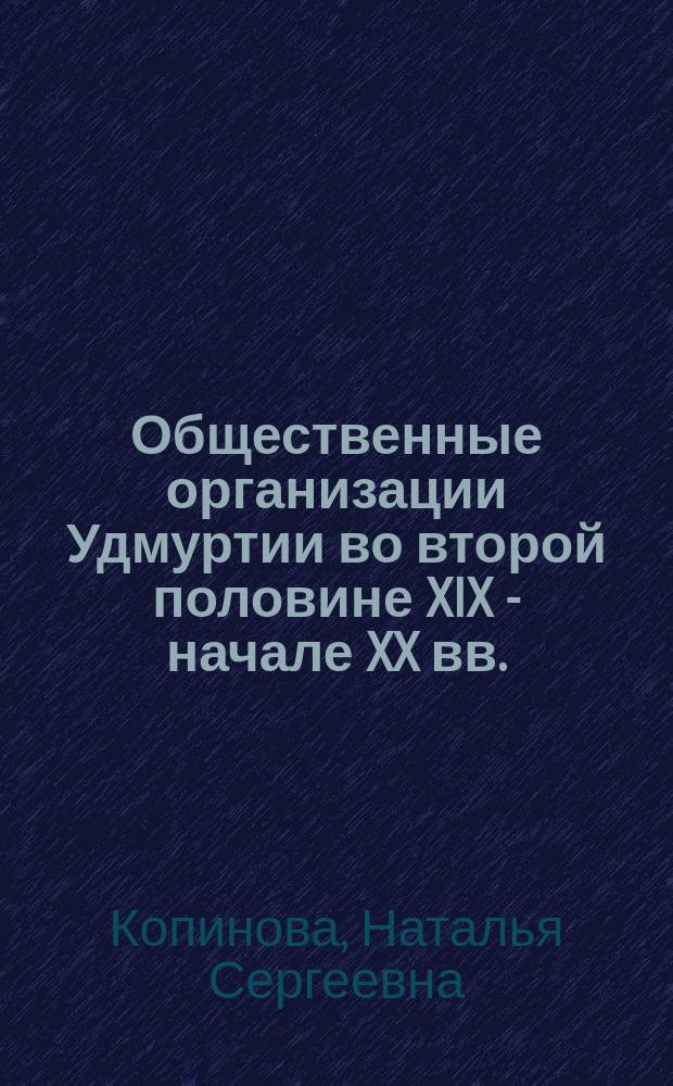 Общественные организации Удмуртии во второй половине XIX - начале XX вв.: формирование и деятельность : автореферат диссертации на соискание ученой степени кандидата исторических наук : специальность 07.00.02 <Отечественная история>