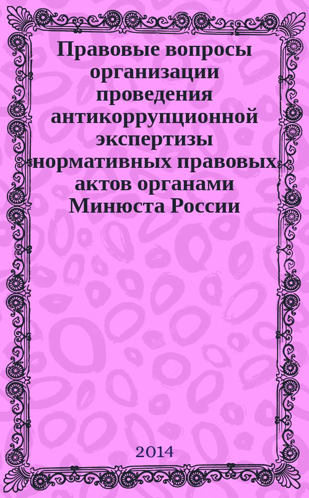 Правовые вопросы организации проведения антикоррупционной экспертизы нормативных правовых актов органами Минюста России : автореферат диссертации на соискание ученой степени кандидата юридических наук : специальность 12.00.14 <Административное право, финансовое право, информационное право>