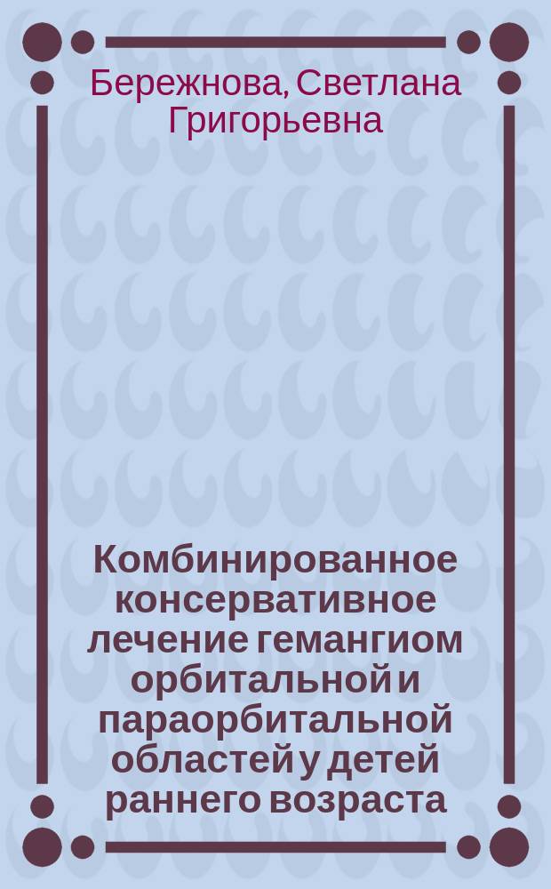 Комбинированное консервативное лечение гемангиом орбитальной и параорбитальной областей у детей раннего возраста : автореферат диссертации на соискание ученой степени кандидата медицинских наук : специальность 14.01.07 <Глазные болезни> ; специальность 14.01.13 <Лучевая диагностика, лучевая терапия>
