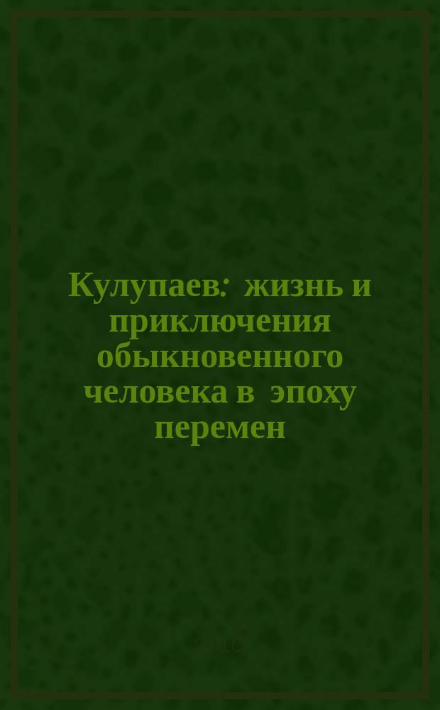 Кулупаев : жизнь и приключения обыкновенного человека в эпоху перемен : ироническая проза