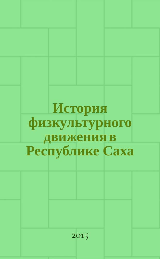 История физкультурного движения в Республике Саха (Якутия) : учебник : для студентов, магистрантов, аспирантов, физкультурников и спортсменов