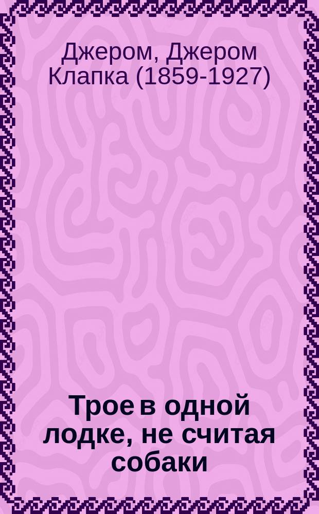 Трое в одной лодке, не считая собаки; Трое на четырех колеса; Рассказы: перевод. с английского / Джером Клапка Джером; вступ. ст. С. Маркиша