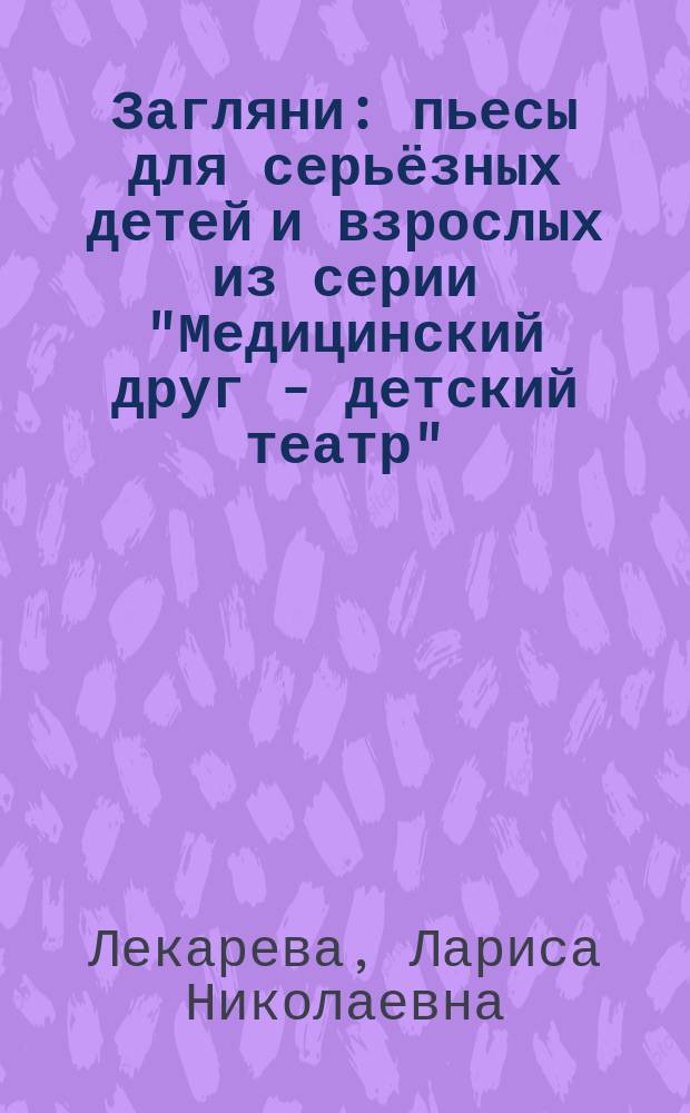 Загляни : пьесы для серьёзных детей и взрослых из серии "Медицинский друг - детский театр"
