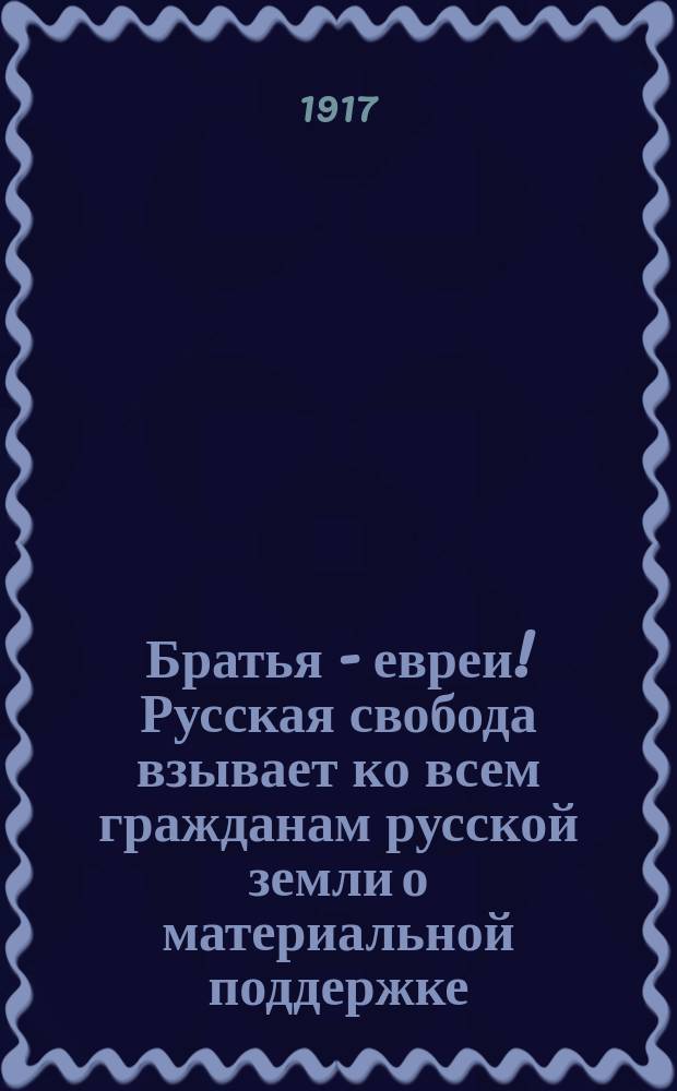 Братья - евреи! Русская свобода взывает ко всем гражданам русской земли о материальной поддержке ... : листовка