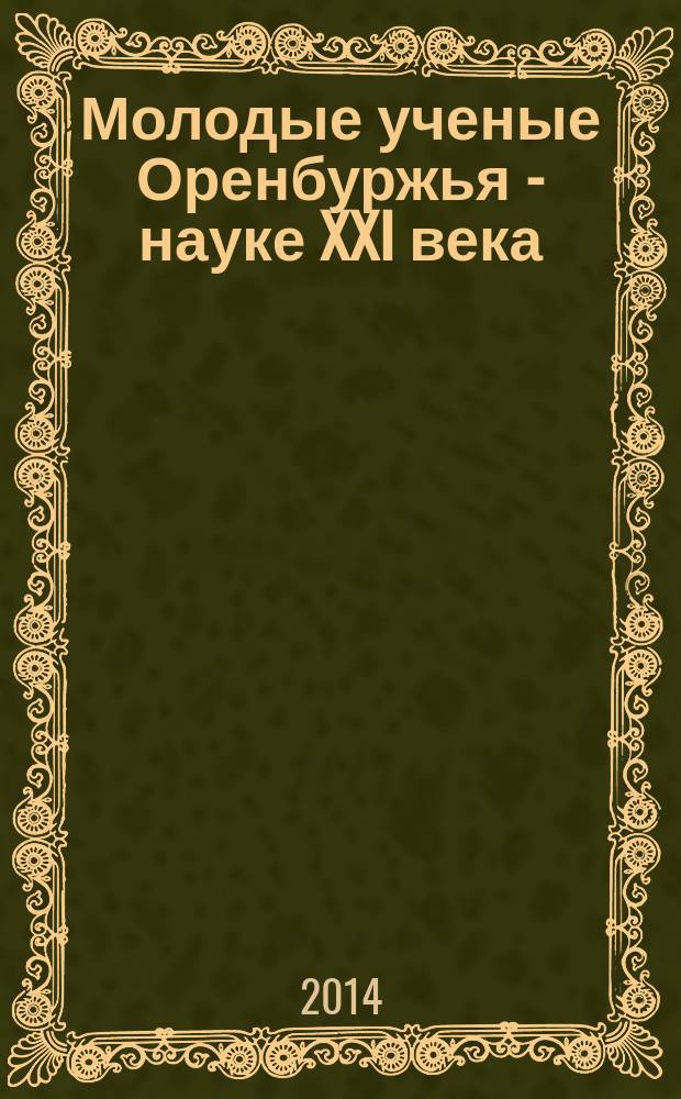 Молодые ученые Оренбуржья - науке XXI века : материалы ежегодной областной научно-практической конференции, Оренбург, 22 декабря 2014 г
