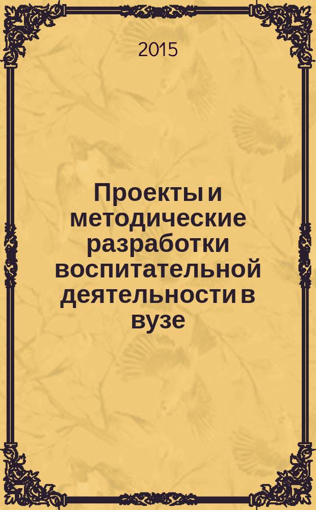 Проекты и методические разработки воспитательной деятельности в вузе : учебно-методическое пособие для высших учебных заведений, ведущих подготовку по направлению "050100 - Педагогическое образование". Вып. 4