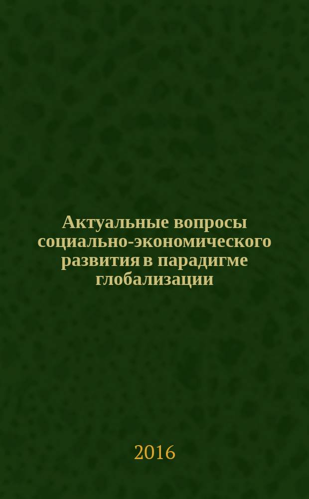 Актуальные вопросы социально-экономического развития в парадигме глобализации : монография