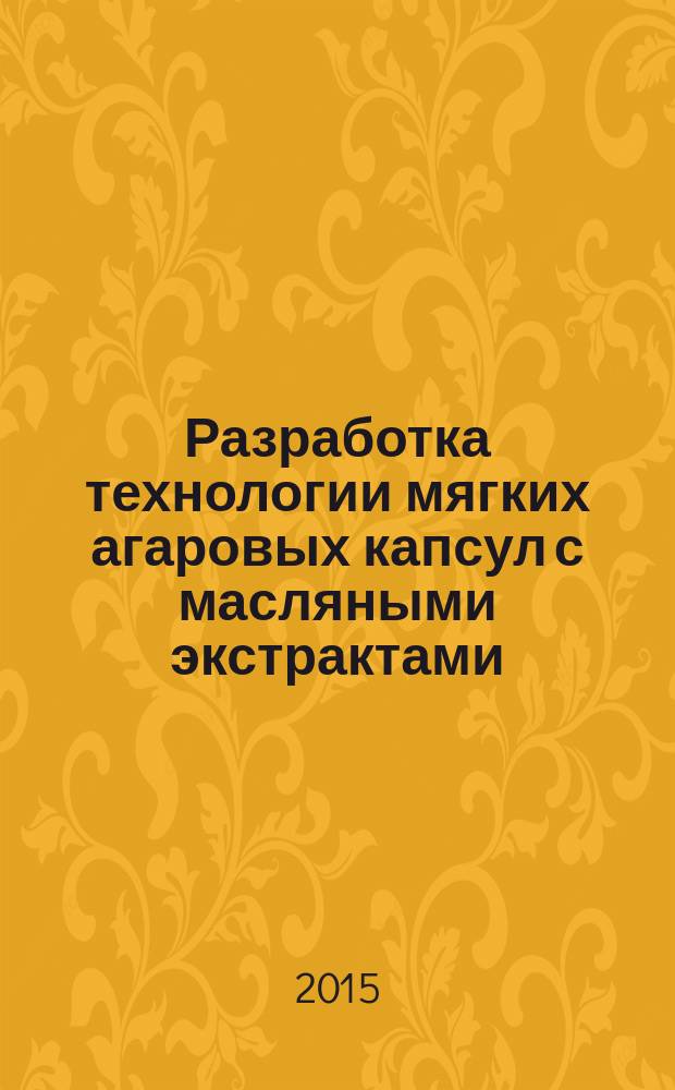 Разработка технологии мягких агаровых капсул с масляными экстрактами : автореферат диссертации на соискание ученой степени кандидата фармацевтических наук : специальность 14.04.01 <Технология получения лекарств>