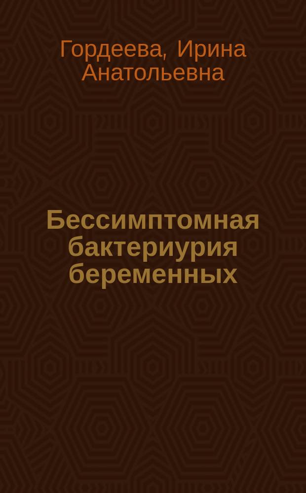 Бессимптомная бактериурия беременных : профилактика акушерских и перинатальных осложнений на амбулаторном этапе : автореферат дис. на соиск. уч. степ. кандидата медицинских наук : специальность 14.01.01 <Акушерство и гинекология>