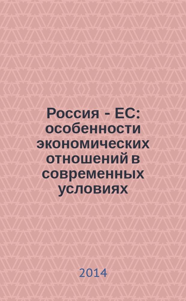 Россия - ЕС: особенности экономических отношений в современных условиях = Russia - EU: peculiarities of economic relations in present conditions : материалы конференции, проведенной 3 декабря 2014 г. : в 2 т