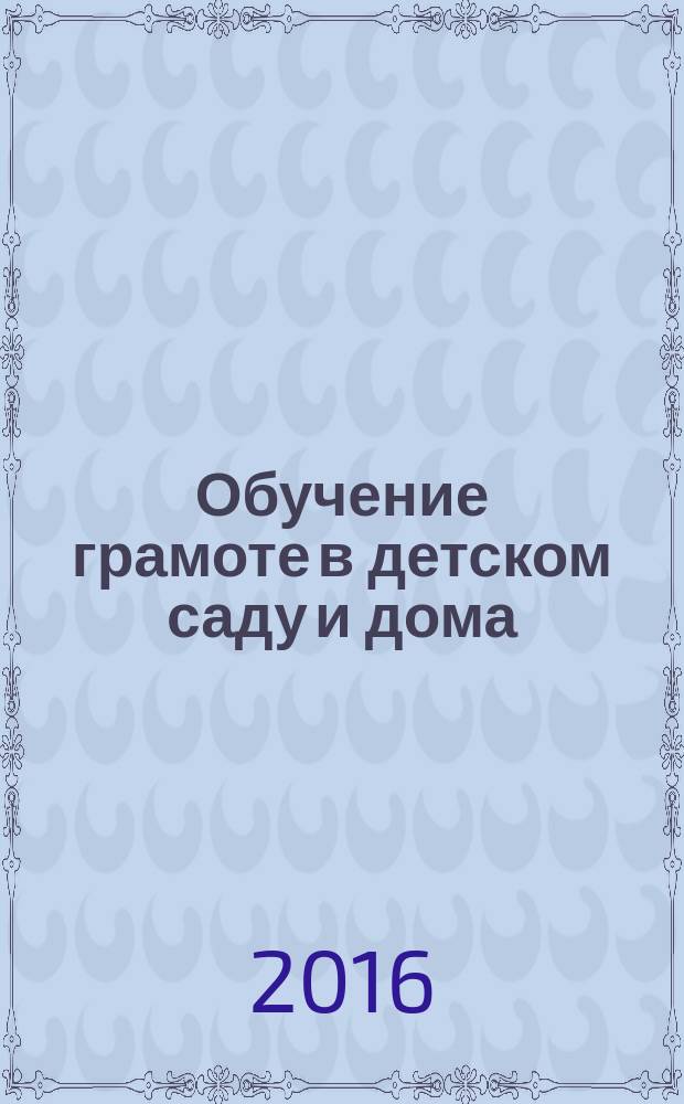 Обучение грамоте в детском саду и дома : учим буквы, читаем слова, готовим руку к письму : для детей 6+ лет
