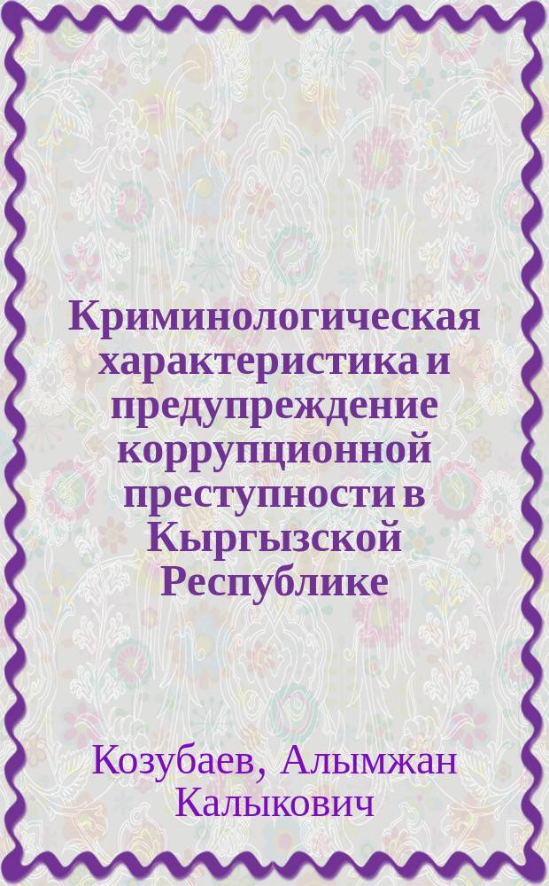 Криминологическая характеристика и предупреждение коррупционной преступности в Кыргызской Республике : автореферат диссертации на соискание ученой степени к.ю.н. : специальность 12.00.08